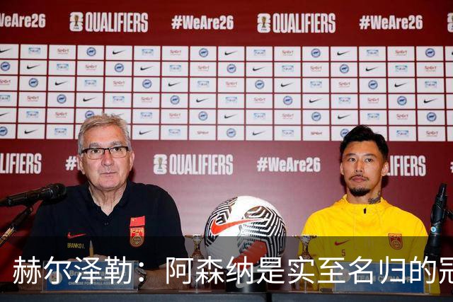 赫尔泽勒：阿森纳是实至名归的冠军，他们可能有英格兰最强阵容