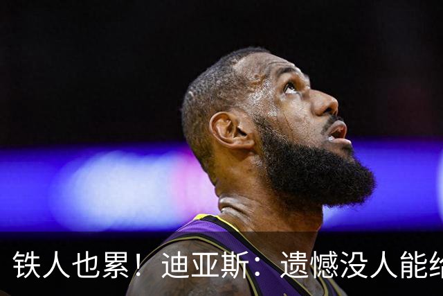 铁人也累！迪亚斯：遗憾没人能给我轮换 状态不佳但我仍竭尽全力